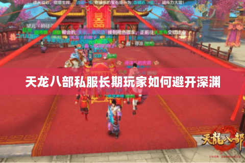天龙八部私服长期玩家如何避开深渊 天龙八部私服长期玩家如何避开深渊