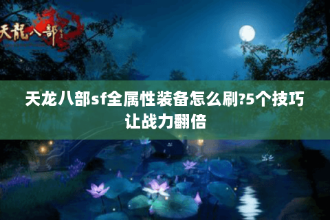 天龙八部sf全属性装备怎么刷?5个技巧让战力翻倍