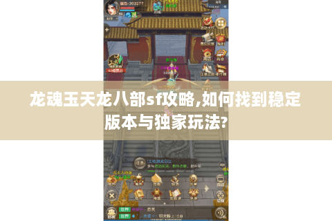 龙魂玉天龙八部sf攻略,如何找到稳定版本与独家玩法?