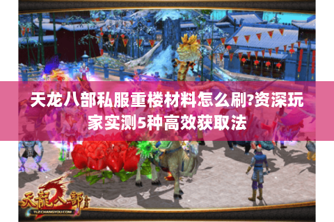 天龙八部私服重楼材料怎么刷?资深玩家实测5种高效获取法