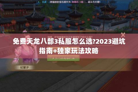 免费天龙八部3私服怎么选?2023避坑指南+独家玩法攻略
