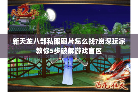 新天龙八部私服图片怎么找?资深玩家教你5步破解游戏盲区