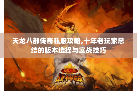 天龙八部传奇私服攻略,十年老玩家总结的版本选择与实战技巧