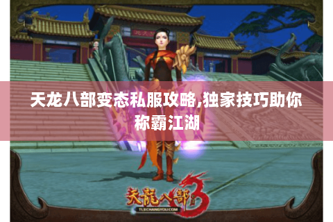 天龙八部变态私服攻略,独家技巧助你称霸江湖