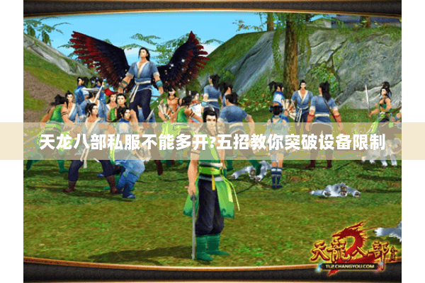 天龙八部私服不能多开?五招教你突破设备限制