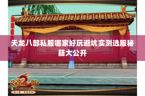 天龙八部私服哪家好玩避坑实测选服秘籍大公开