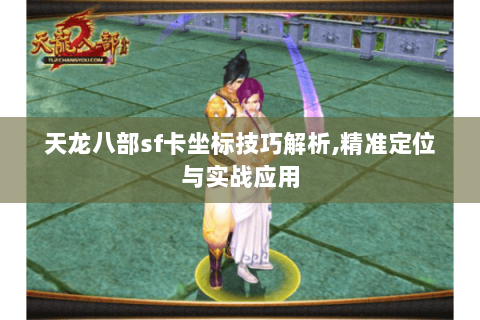天龙八部sf卡坐标技巧解析,精准定位与实战应用 天龙八部sf卡坐标技巧解析,精准定位与实战应用