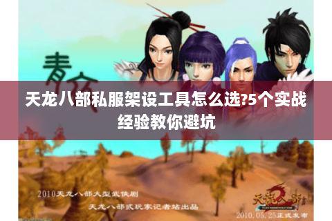 天龙八部私服架设工具怎么选?5个实战经验教你避坑