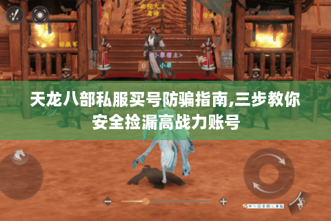 天龙八部私服买号防骗指南,三步教你安全捡漏高战力账号