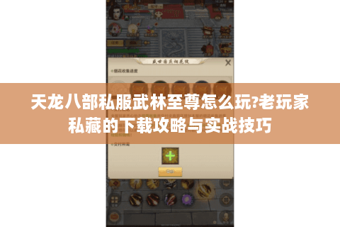 天龙八部私服武林至尊怎么玩?老玩家私藏的下载攻略与实战技巧