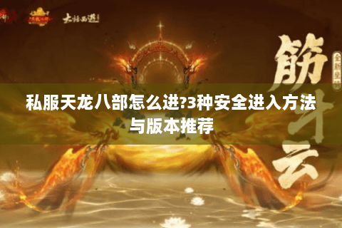 私服天龙八部怎么进?3种安全进入方法与版本推荐