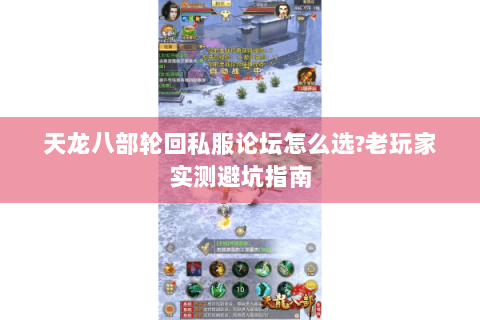 天龙八部轮回私服论坛怎么选?老玩家实测避坑指南