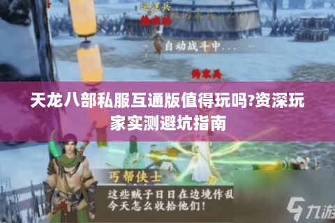 天龙八部私服互通版值得玩吗?资深玩家实测避坑指南