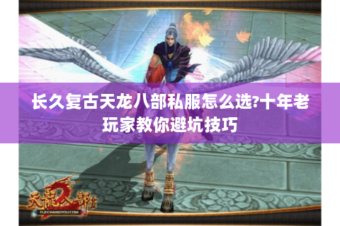 长久复古天龙八部私服怎么选?十年老玩家教你避坑技巧