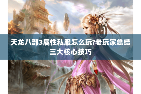 天龙八部3属性私服怎么玩?老玩家总结三大核心技巧