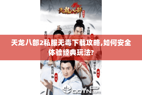 天龙八部2私服无毒下载攻略,如何安全体验经典玩法?