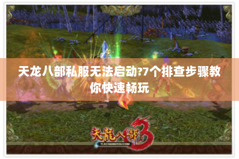 天龙八部私服无法启动?7个排查步骤教你快速畅玩