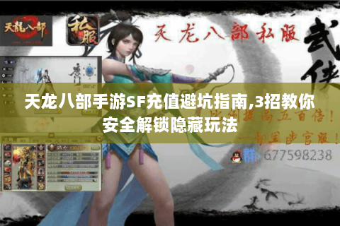 天龙八部手游SF充值避坑指南,3招教你安全解锁隐藏玩法