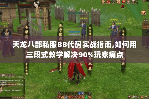 天龙八部私服BB代码实战指南,如何用三段式教学解决90%玩家痛点