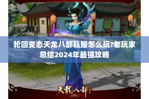轮回变态天龙八部私服怎么玩?老玩家总结2024年最强攻略