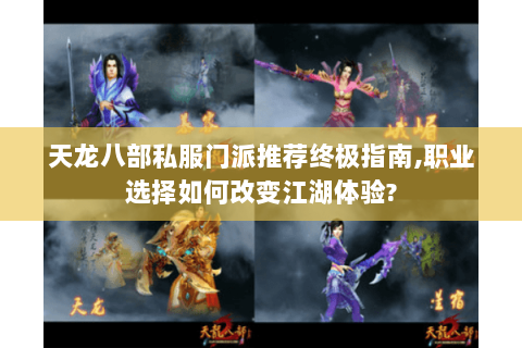 天龙八部私服门派推荐终极指南,职业选择如何改变江湖体验?