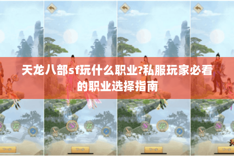 天龙八部sf玩什么职业?私服玩家必看的职业选择指南