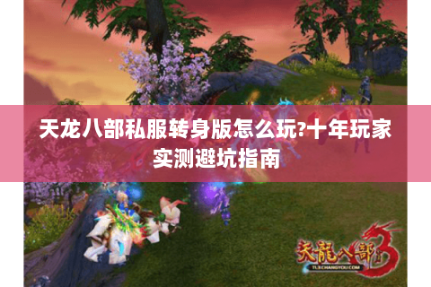 天龙八部私服转身版怎么玩?十年玩家实测避坑指南