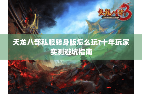 天龙八部私服转身版怎么玩?十年玩家实测避坑指南