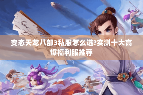 变态天龙八部3私服怎么选?实测十大高爆福利服推荐