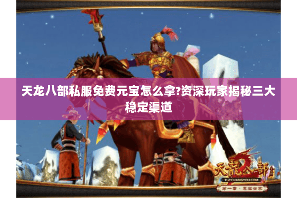 天龙八部私服免费元宝怎么拿?资深玩家揭秘三大稳定渠道