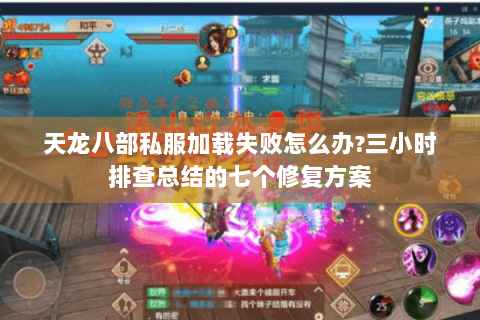 天龙八部私服加载失败怎么办?三小时排查总结的七个修复方案