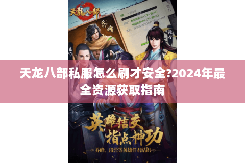 天龙八部私服怎么刷才安全?2024年最全资源获取指南
