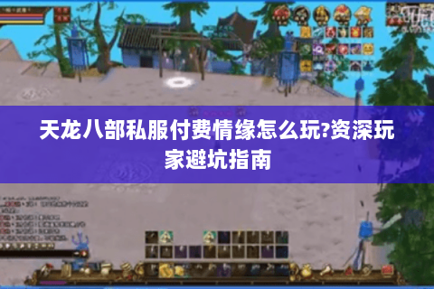 天龙八部私服付费情缘怎么玩?资深玩家避坑指南