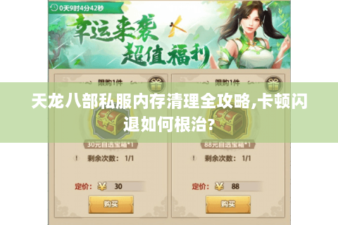 天龙八部私服内存清理全攻略,卡顿闪退如何根治?