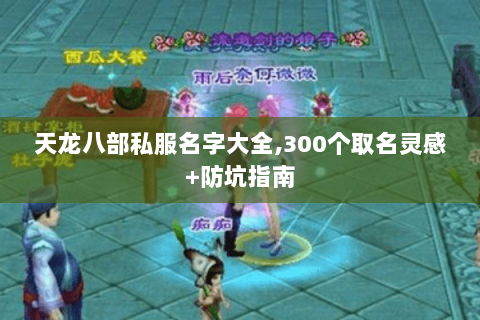 天龙八部私服名字大全,300个取名灵感+防坑指南