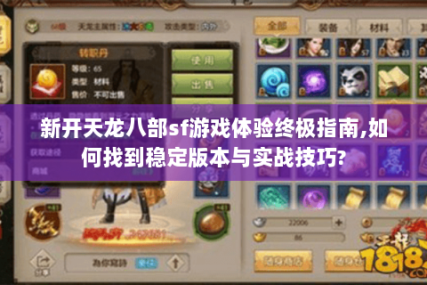 新开天龙八部sf游戏体验终极指南,如何找到稳定版本与实战技巧?