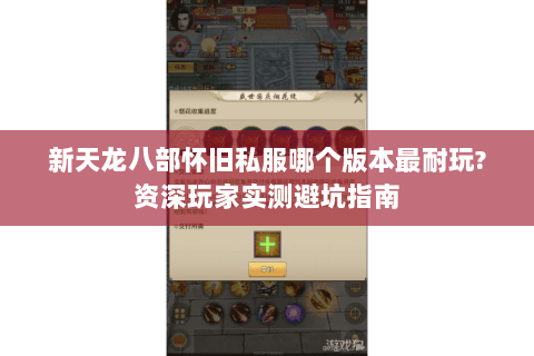 新天龙八部怀旧私服哪个版本最耐玩?资深玩家实测避坑指南