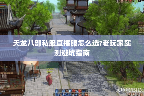 天龙八部私服直播服怎么选?老玩家实测避坑指南