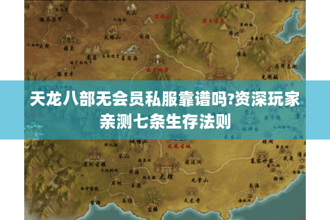 天龙八部无会员私服靠谱吗?资深玩家亲测七条生存法则