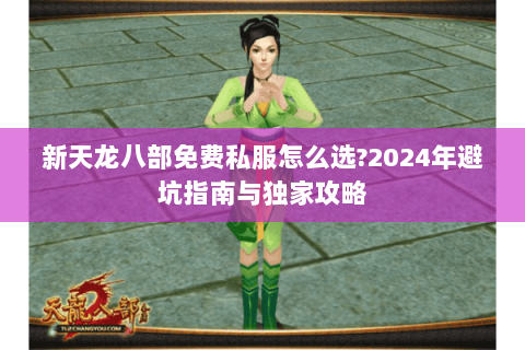 新天龙八部免费私服怎么选?2024年避坑指南与独家攻略