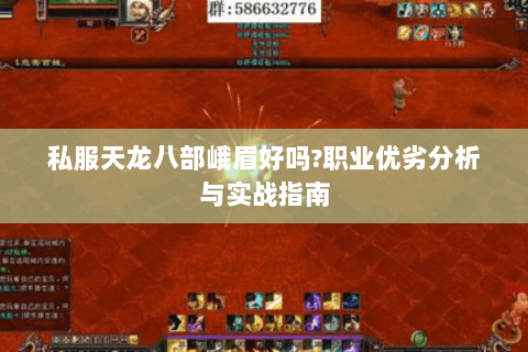 私服天龙八部峨眉好吗?职业优劣分析与实战指南 私服天龙八部峨眉好吗?职业优劣分析与实战指南