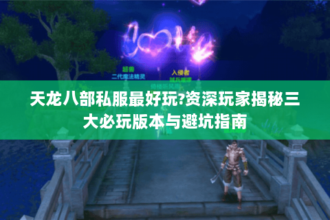 天龙八部私服最好玩?资深玩家揭秘三大必玩版本与避坑指南