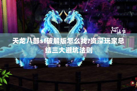 天龙八部sf破解版怎么找?资深玩家总结三大避坑法则