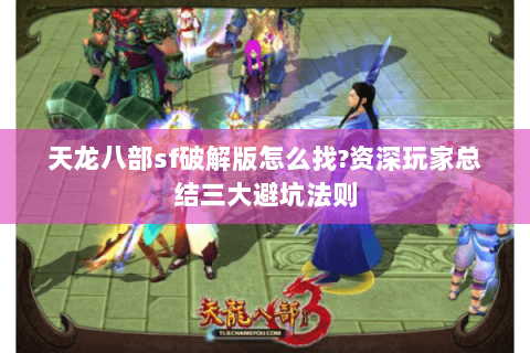 天龙八部sf破解版怎么找?资深玩家总结三大避坑法则