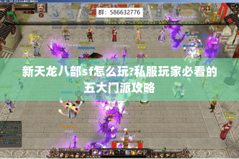 新天龙八部sf怎么玩?私服玩家必看的五大门派攻略