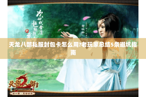 天龙八部私服封包卡怎么用?老玩家总结5条避坑指南