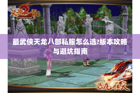 最武侠天龙八部私服怎么选?版本攻略与避坑指南