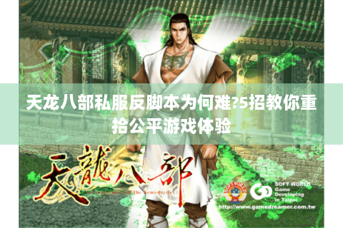 天龙八部私服反脚本为何难?5招教你重拾公平游戏体验