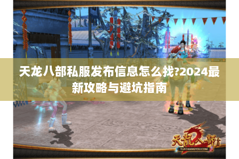 天龙八部私服发布信息怎么找?2024最新攻略与避坑指南