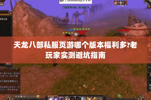 天龙八部私服页游哪个版本福利多?老玩家实测避坑指南